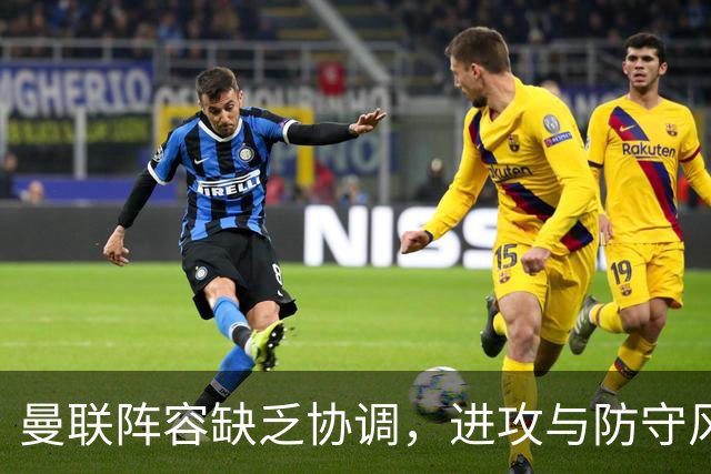 曼联阵容缺乏协调，进攻与防守风格不匹配